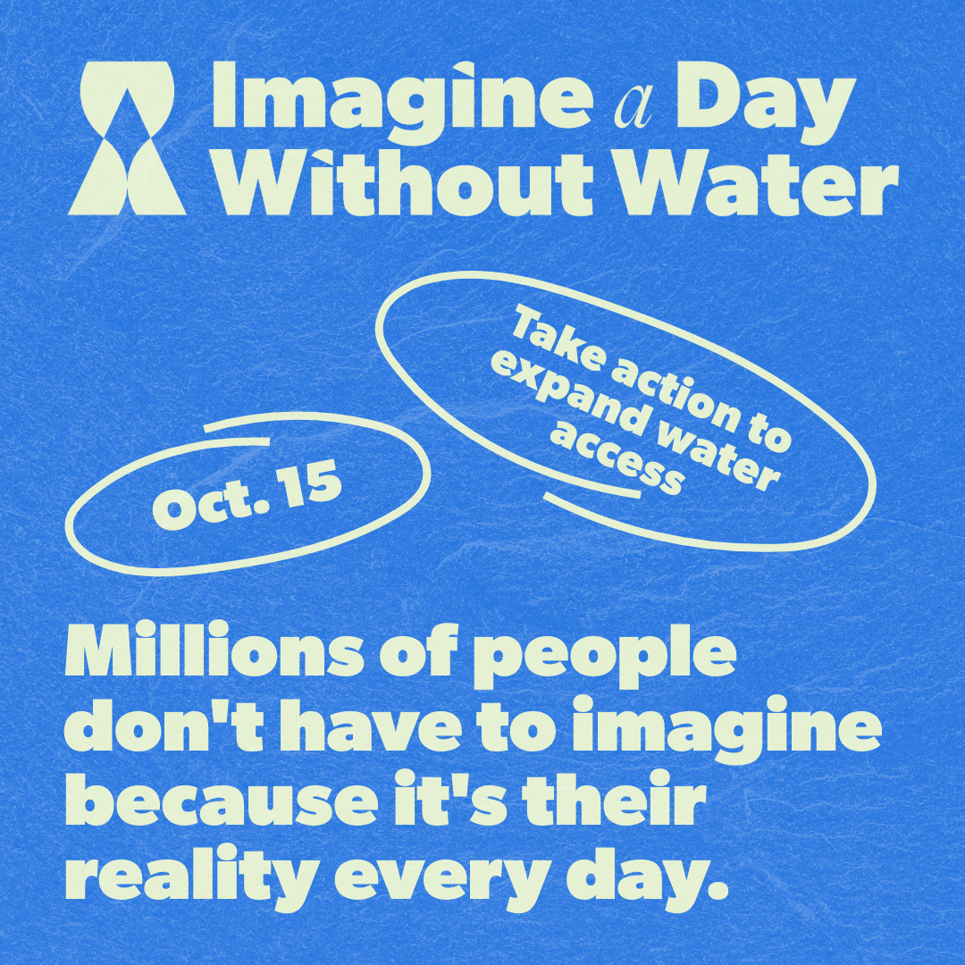 A graphic for Imagine a Day Without Water that states "Millions of people don't have to imagine because it's their reality every day." and encouraging people to take action to expand water access.