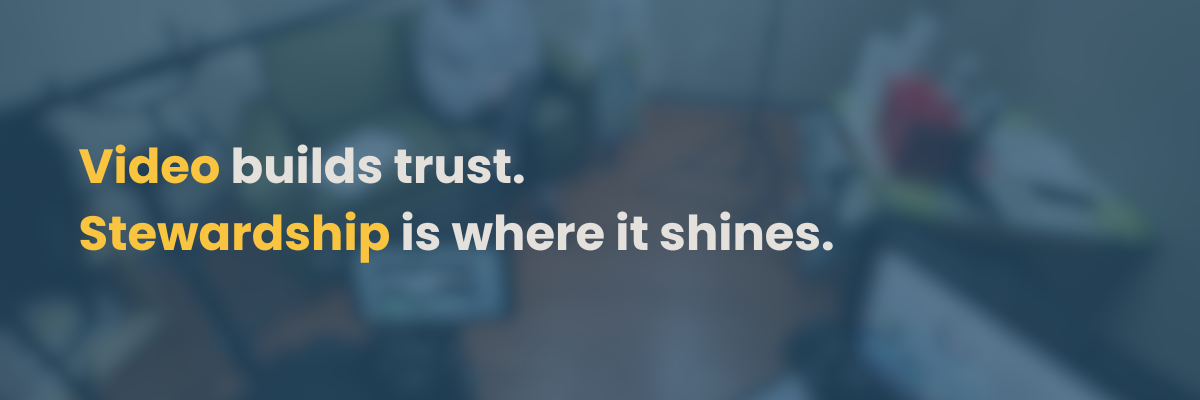Video Builds Trust. Stewardship is Where it Shines