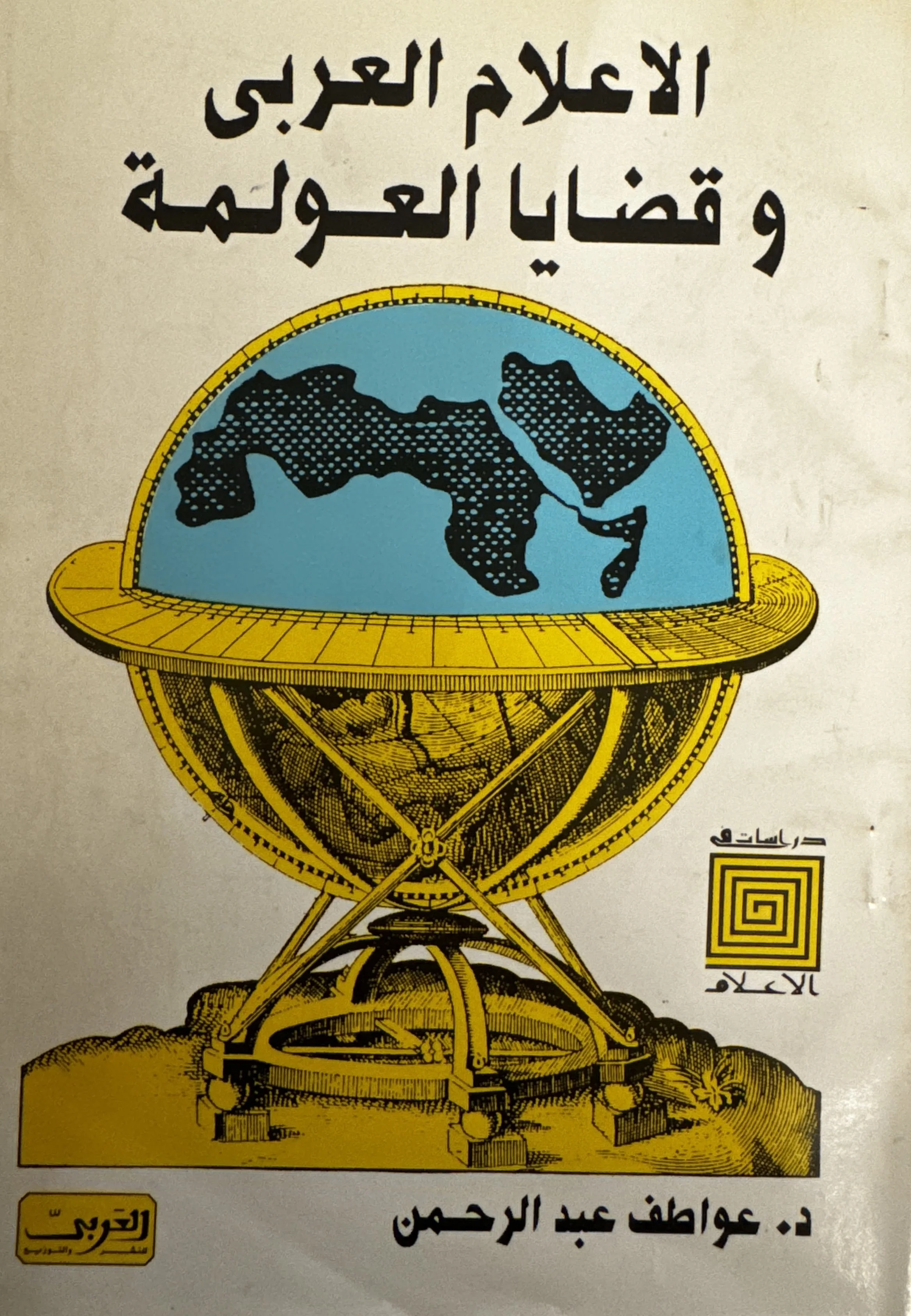 Arabic Media and Globalization Issues (الاعلام العربي و قضايا العولمة) by Dr. Awatef Abdul Rahman (عواطف عبد الرحمن), Al-Arabi for Publishing and Distribution (2003)