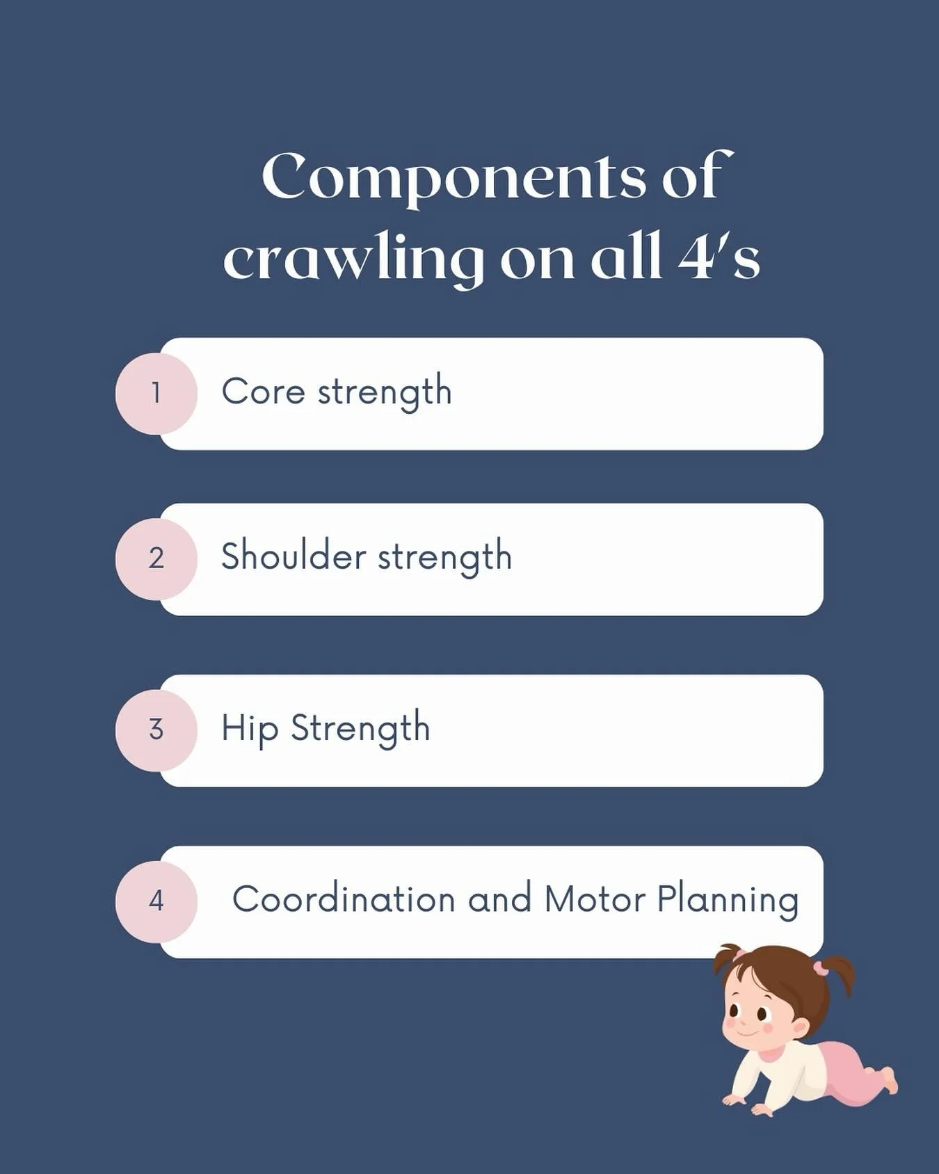 Crawling on hands and knees is a complex skill that builds on skills your baby has been working on in his/her first 6 months through floor time play. Crawling requires a strong core, strong shoulder and scapular muscles, and strength through the hip 