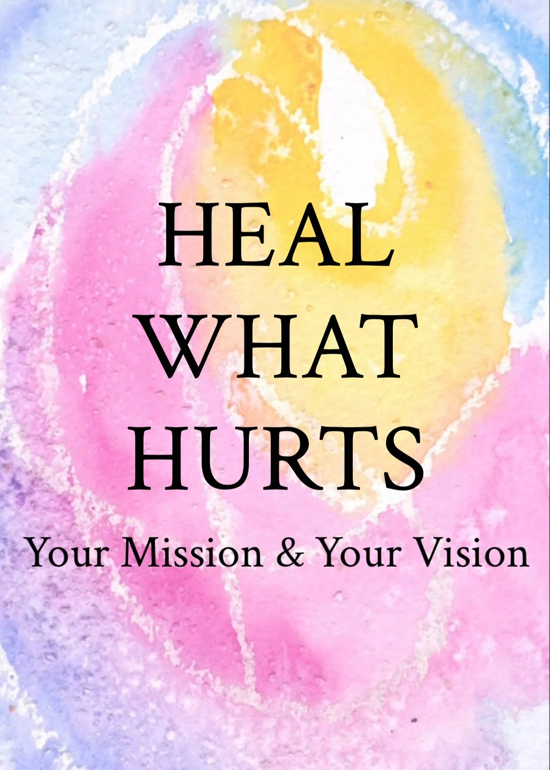 Feb-April: Heal What Hurts Circle 2.0: Your Mission & Your Vision