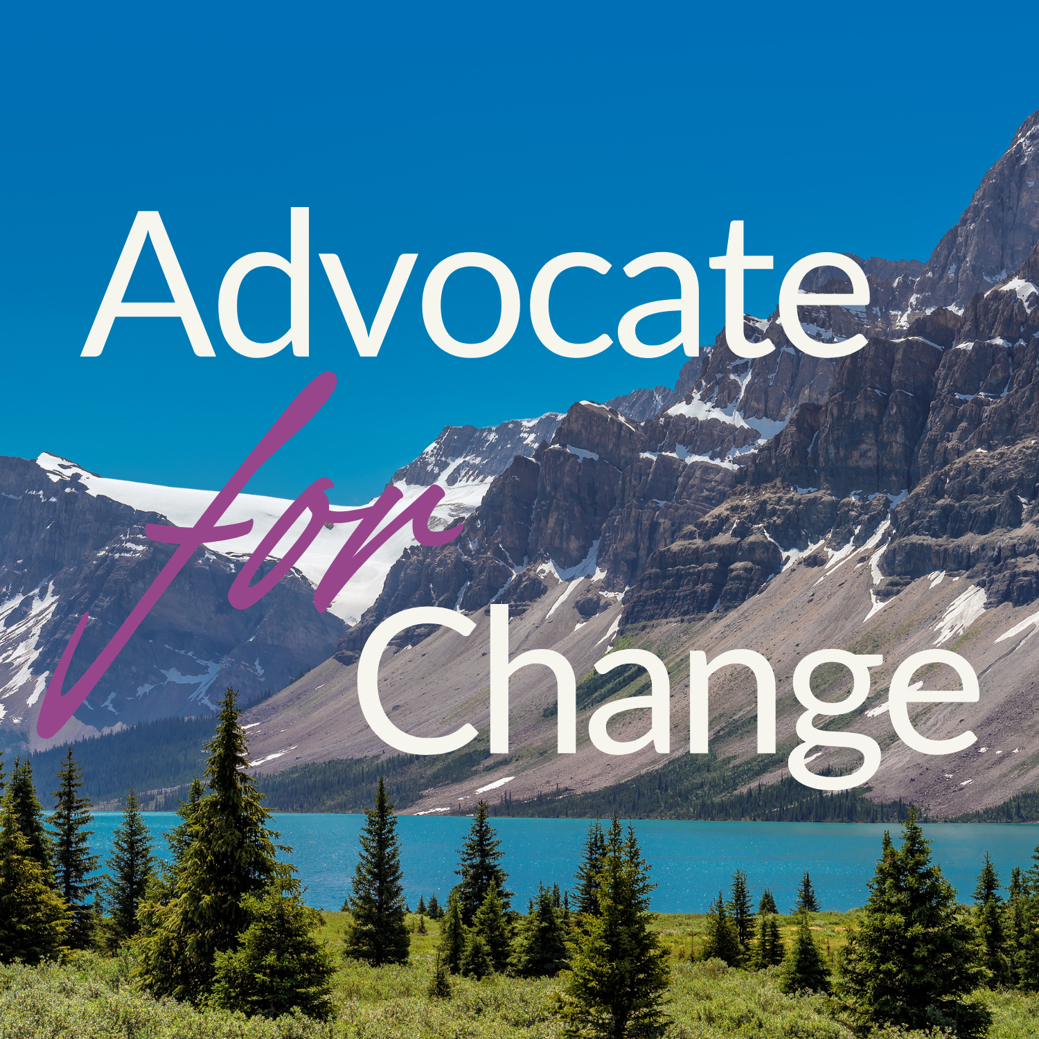 Text overlay on mountain and lake landscape with trees, reading 'Advocate for Change'