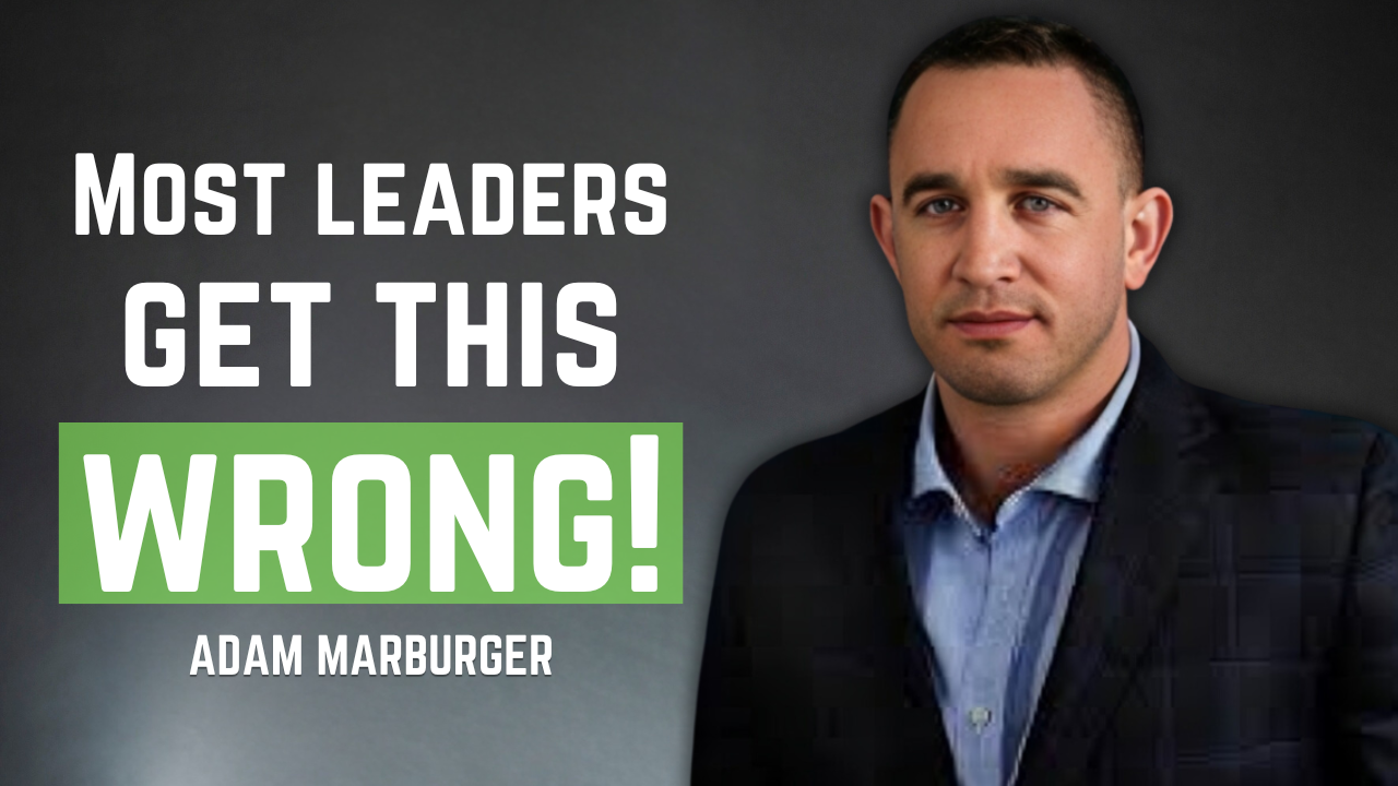 Why Some Leaders Build Great Teams… And Others Destroy Them Without Realizing It with Adam Marburger