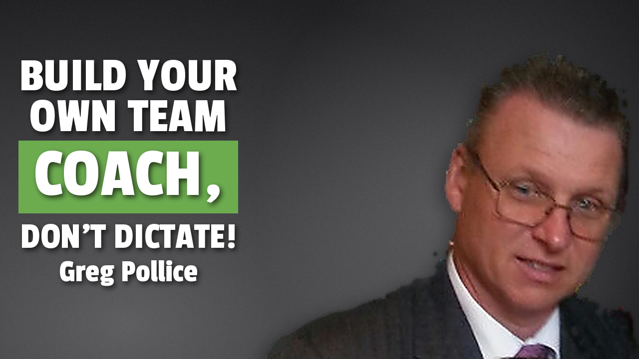 Greg Pollice: Build Your Own Team, Coach Don't Dictate