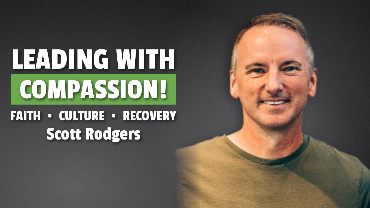 Leading with Compassion: How Faith, Culture, and Recovery Shape Great Leaders with Scott Rodgers