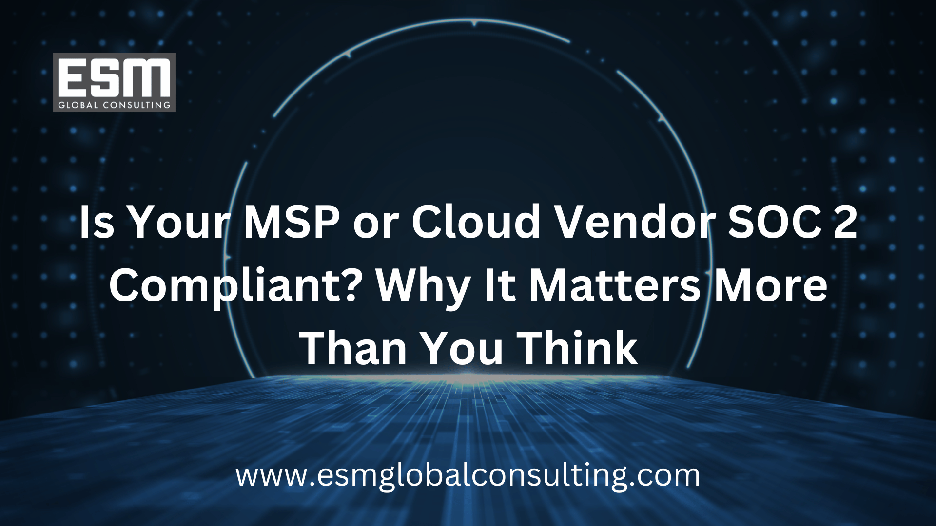 Is Your MSP or Cloud Vendor SOC 2 Compliant? Why It Matters More Than You Think