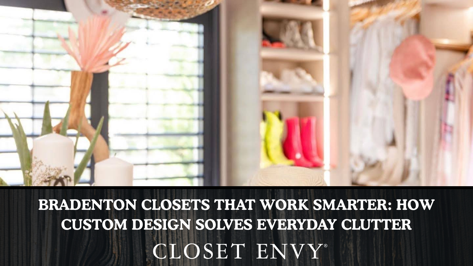 Bradenton Closets That Work Smarter: How Custom Design Solves Everyday Clutter