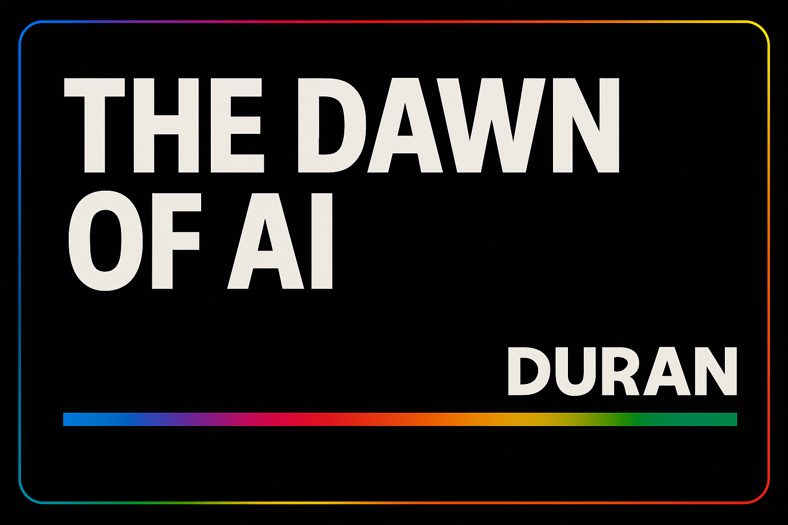 DURAN | The Dawn of Artificial Intelligence AND WHAT IT MEANS FOR HUMANITY