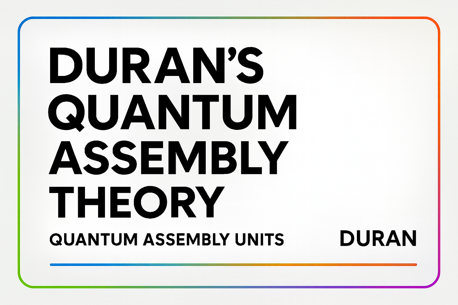Duran’s Quantum Assembly Theory (DQAT): A Unified Framework for Recursive Reality Construction via Quantum Informational Units