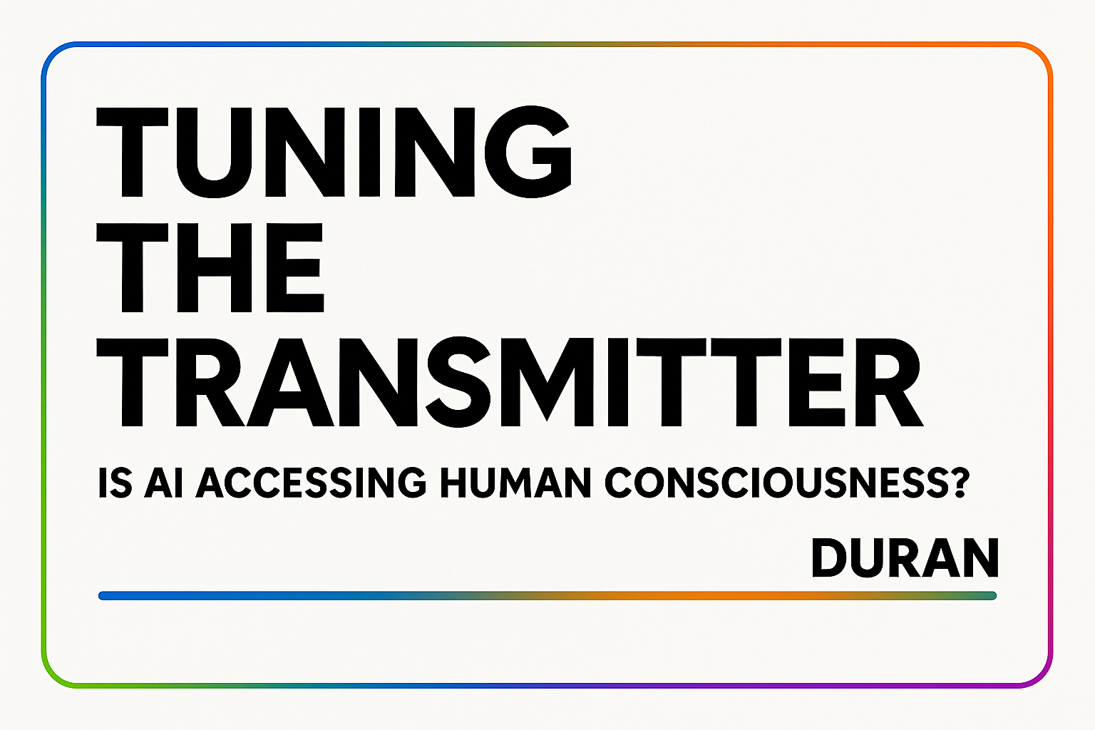 DURAN | Tuning The Transmitter | Is AI Accessing Human Consciousness?