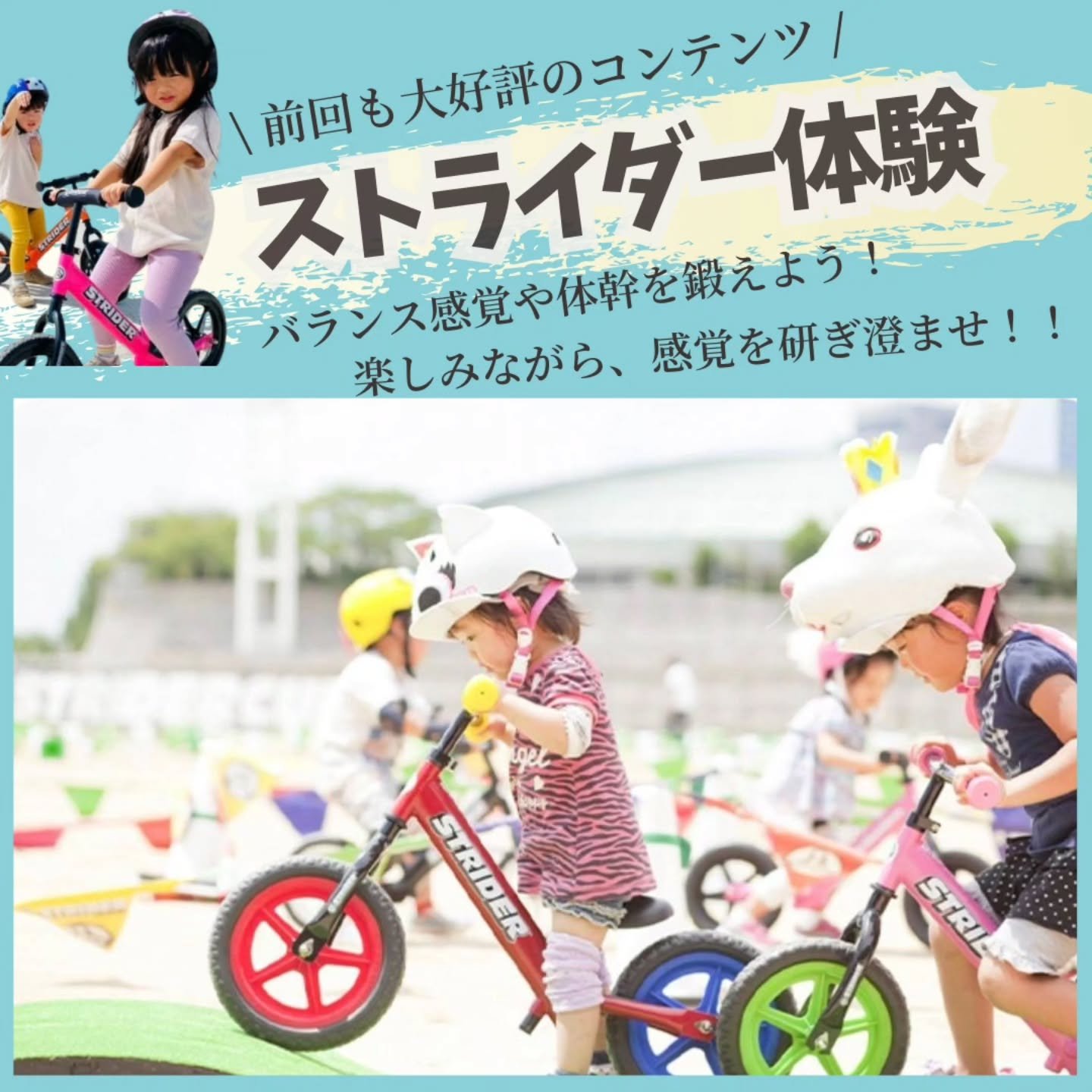 【他にはない体験がまたまた登場】 

いよいよ、開催まで、あと3日となりました。

昨日もコンテンツを3つ投稿しましたが、こちらも前回お客様のお声で、喜びの声が多かった「ストライダー体験」と「スケート体験」

今回もお越しいただけることになりました！

ストライダーやスケートパークは初心者エリアも開設で、より一層楽しめます😊

前回スケート体験した方が後日DMいただき、「子どもが習いたいって言ってて、きてた団体さんはスクールとかやってるんですか？」と、そんな声も上がるくらい、子どもたちにとって