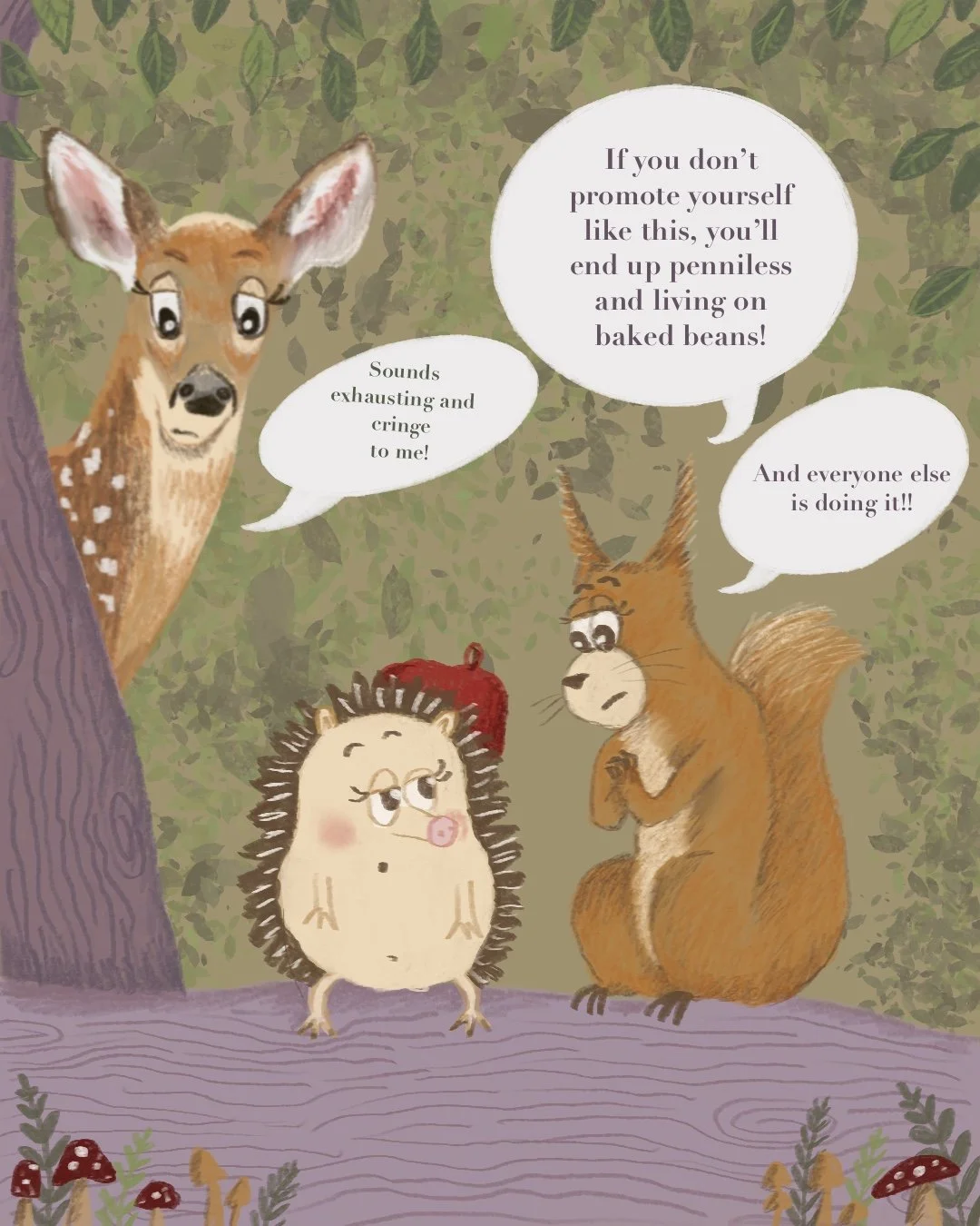 Digital illustration of woodland creatures.  A hedgehog sits on a log.  Next to him a squirrel is saying: "If you don't promote yourself like, this you'll end up penniless and living on baked beans", and "And everyone else is doing it!".