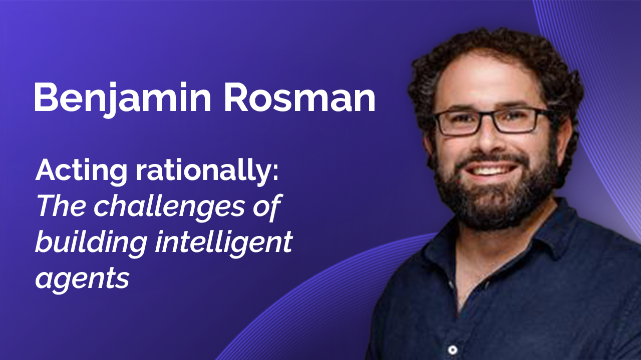 Benji Rosman: Acting Rationally, The Challenges of Building Intelligent Agents