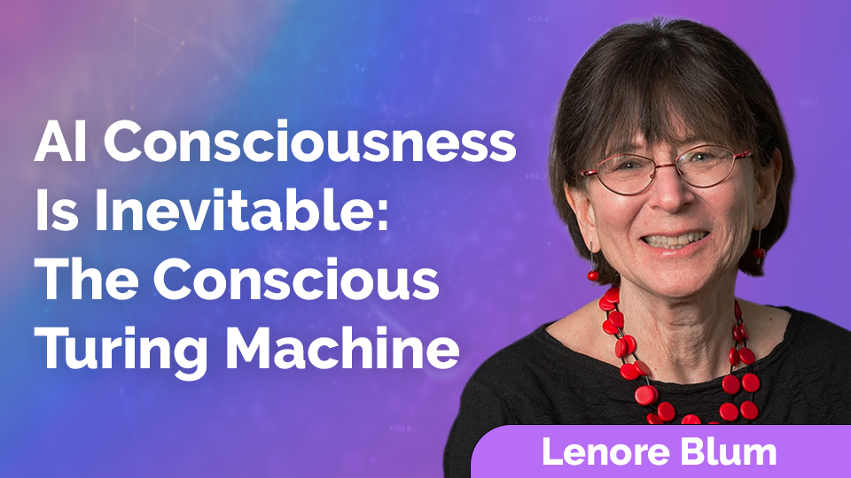 Lenore Blum: AI Consciousness is Inevitable: The Conscious Turing Machine
