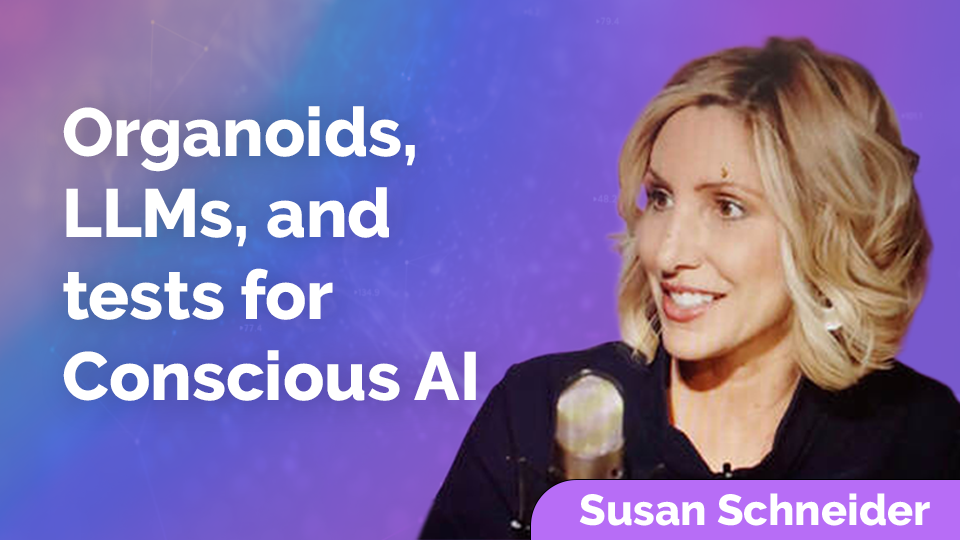 Susan Schneider: Organoids, LLMs, and tests for Conscious AI 