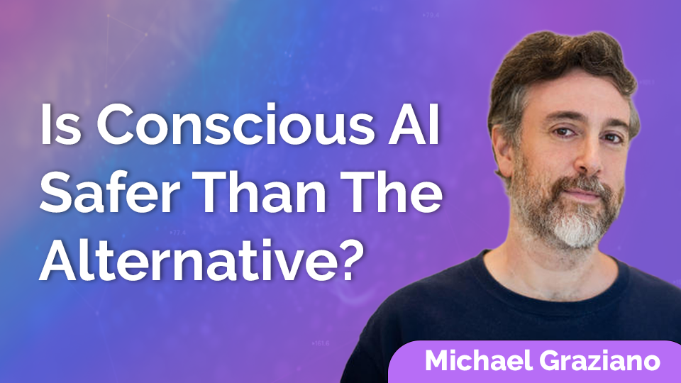 Michael Graziano: Is Conscious AI Safer Than The Alternative?
