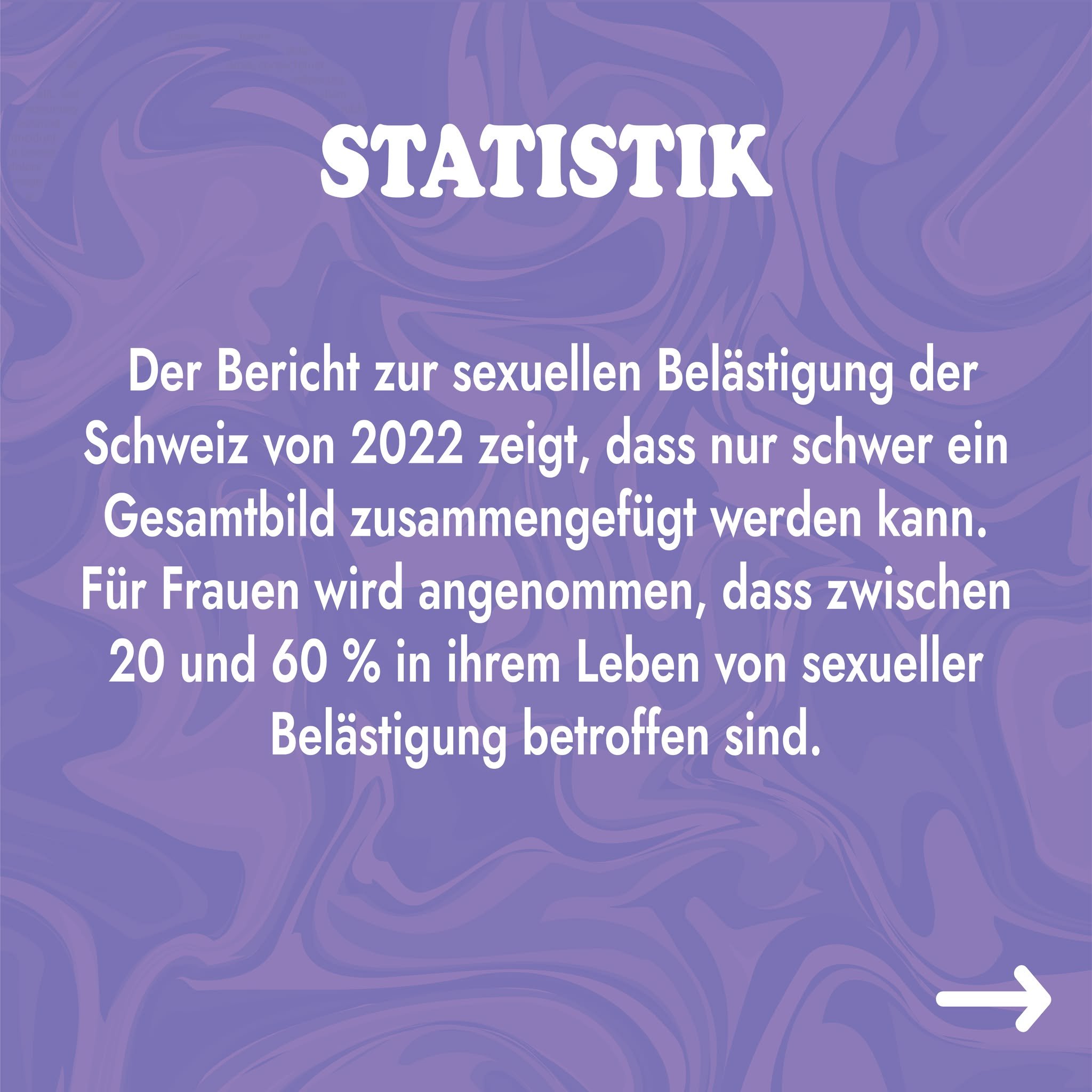 20-60% DER FRAUEN IN DER SCHWEIZ....

sind in ihrem Leben von sexueller Bel&auml;stigung betroffen. Diese ersch&uuml;tternde Zahl l&auml;sst sich nur schwer zusammenfassen, da die Dunkelziffer sehr hoch ist.
Wieso thematisiere ich dieses Thema erneut