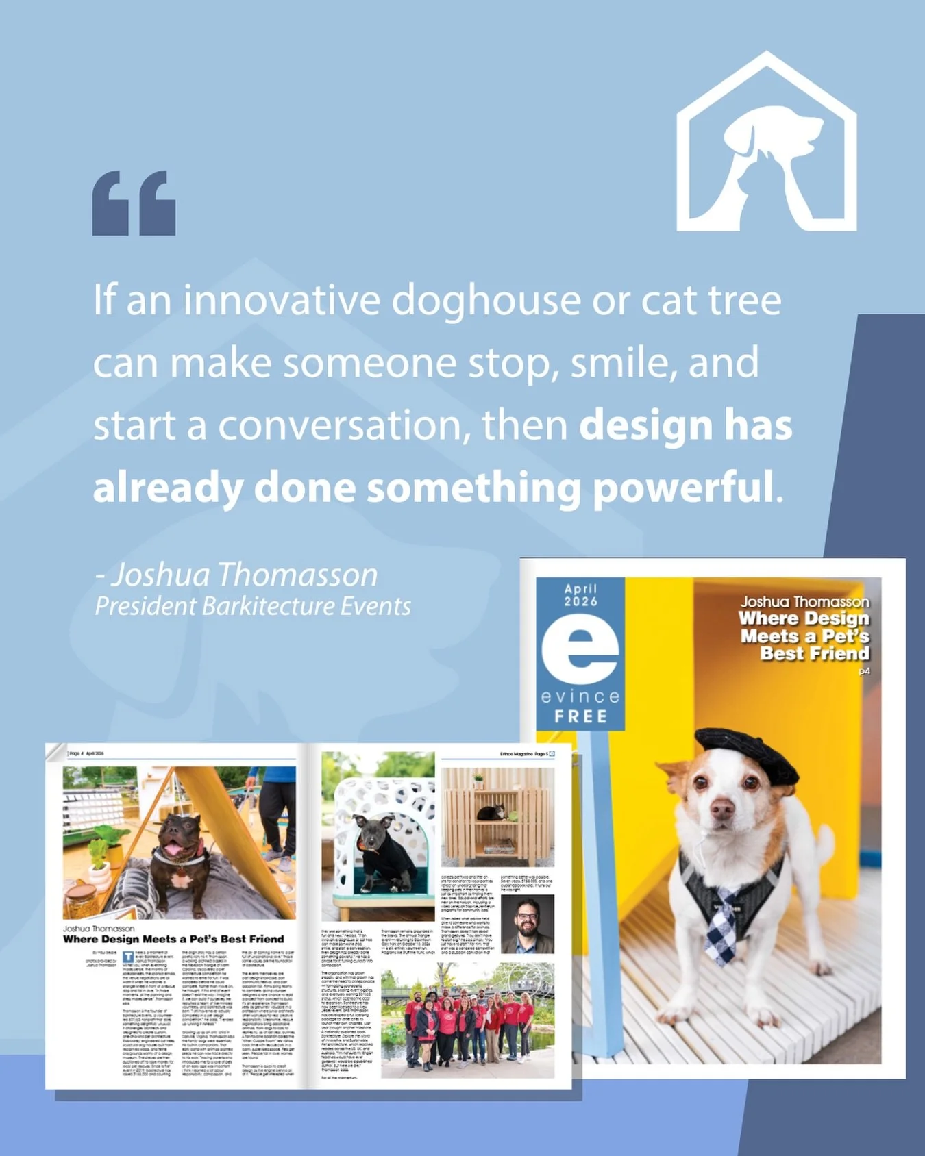 Barkitecture is the cover story of April&rsquo;s Evince Magazine 🐾

The interview with Barkitecture Events President, Joshua Thomasson, highlights how design drives Barkitecture&rsquo;s mission: bringing attention to adoptable pets and supporting lo