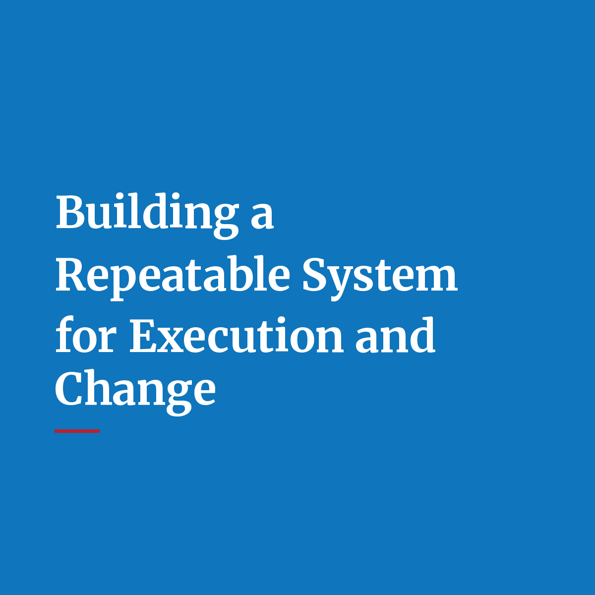 Building a Repeatable System for Execution and Change
