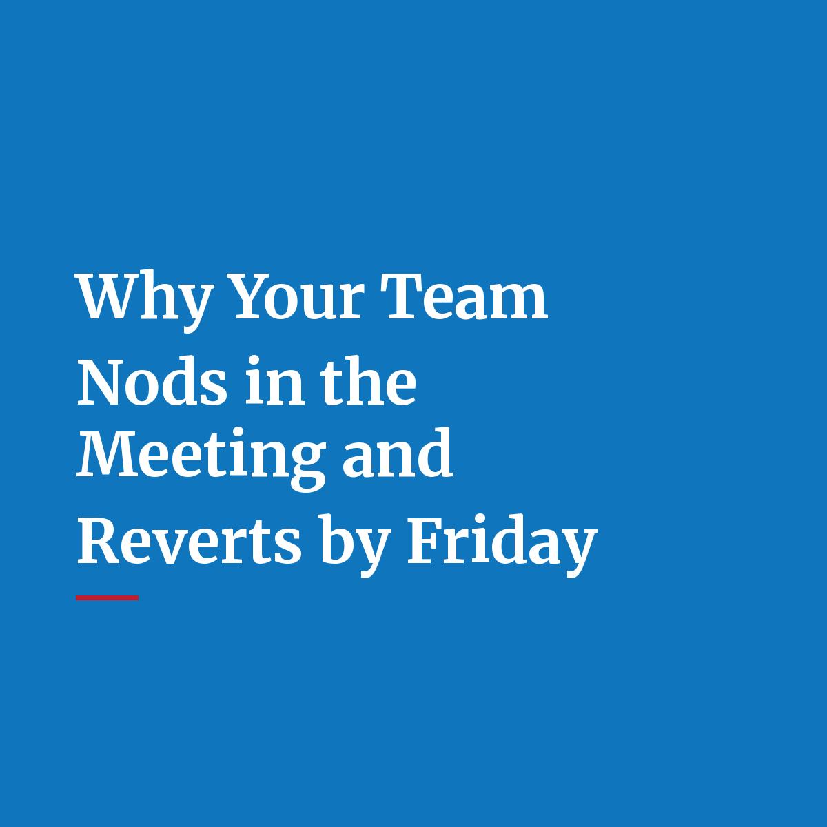 Why Your Team Nods in the Meeting and Reverts by Friday