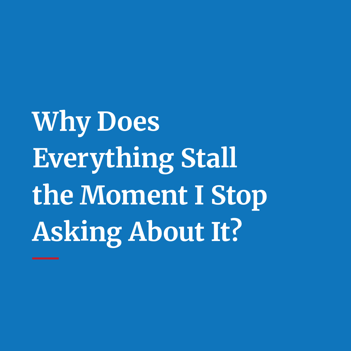 Why Does Everything Stall the Moment I Stop Asking About It?