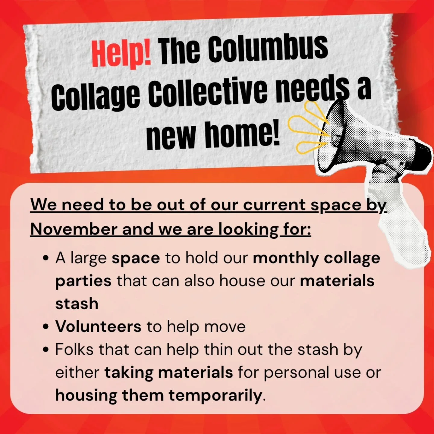 HELP! The Columbus Collage Collective needs a new home!

We need to be out of our current space by November and we are looking for:
🔸️A large space to hold our monthly collage parties that can also house our materials stash
🔸️Volunteers to help mov