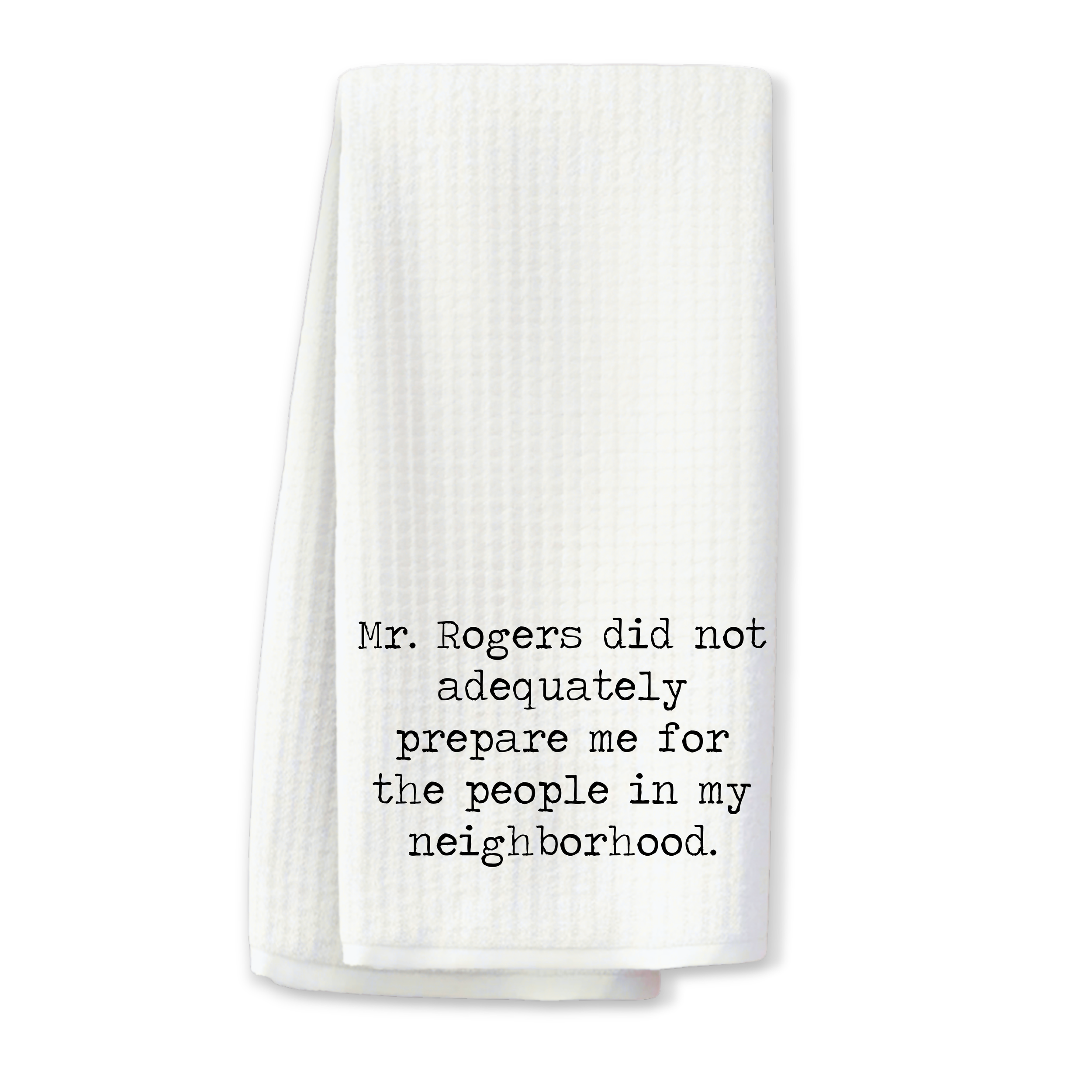 "Mr. Rogers Didn’t Adequately Prepare me for the People in my Neighborhood" Kitchen Dish Towel