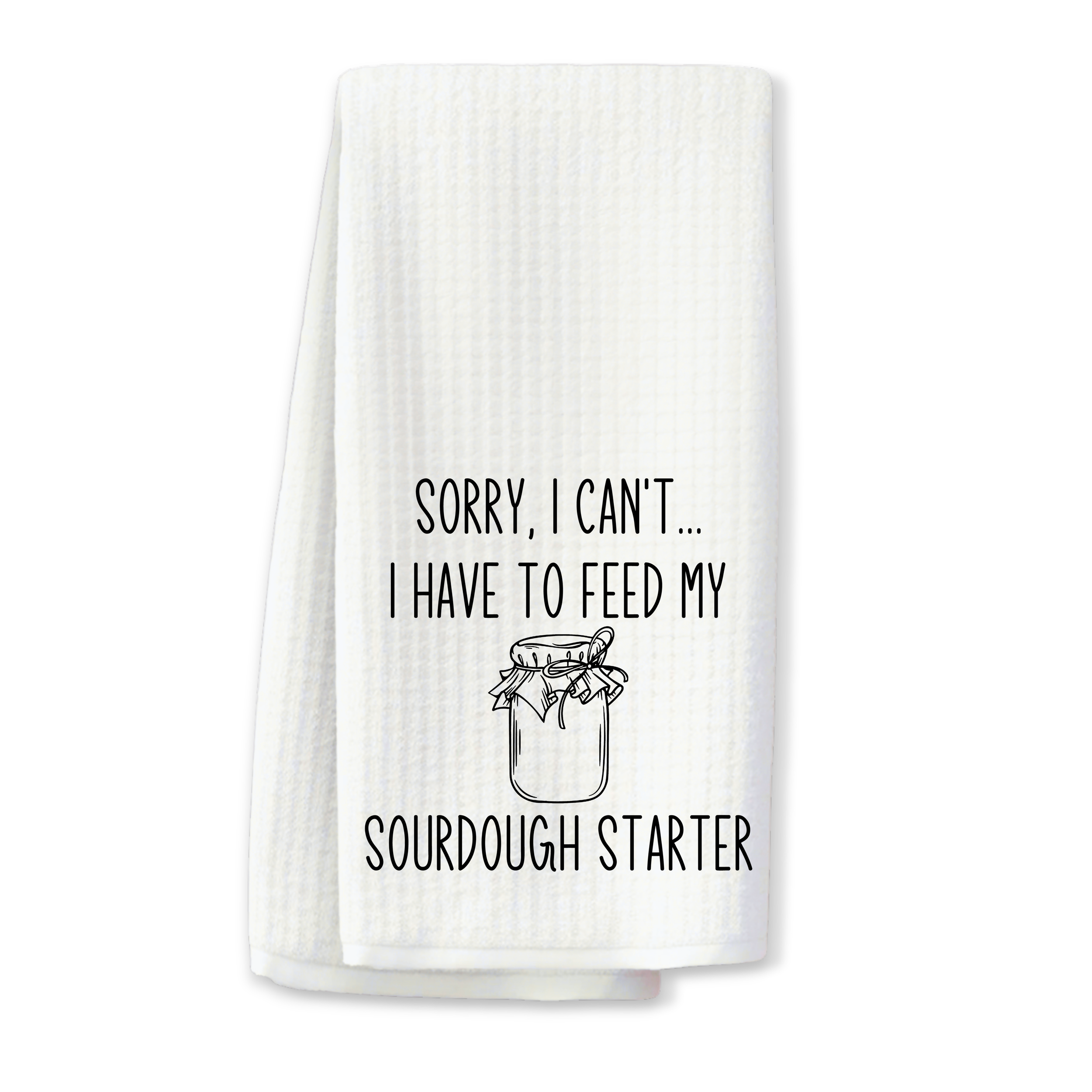 "Sorry I Can't...I Have to Feed My Sourdough Starter" Kitchen Towel