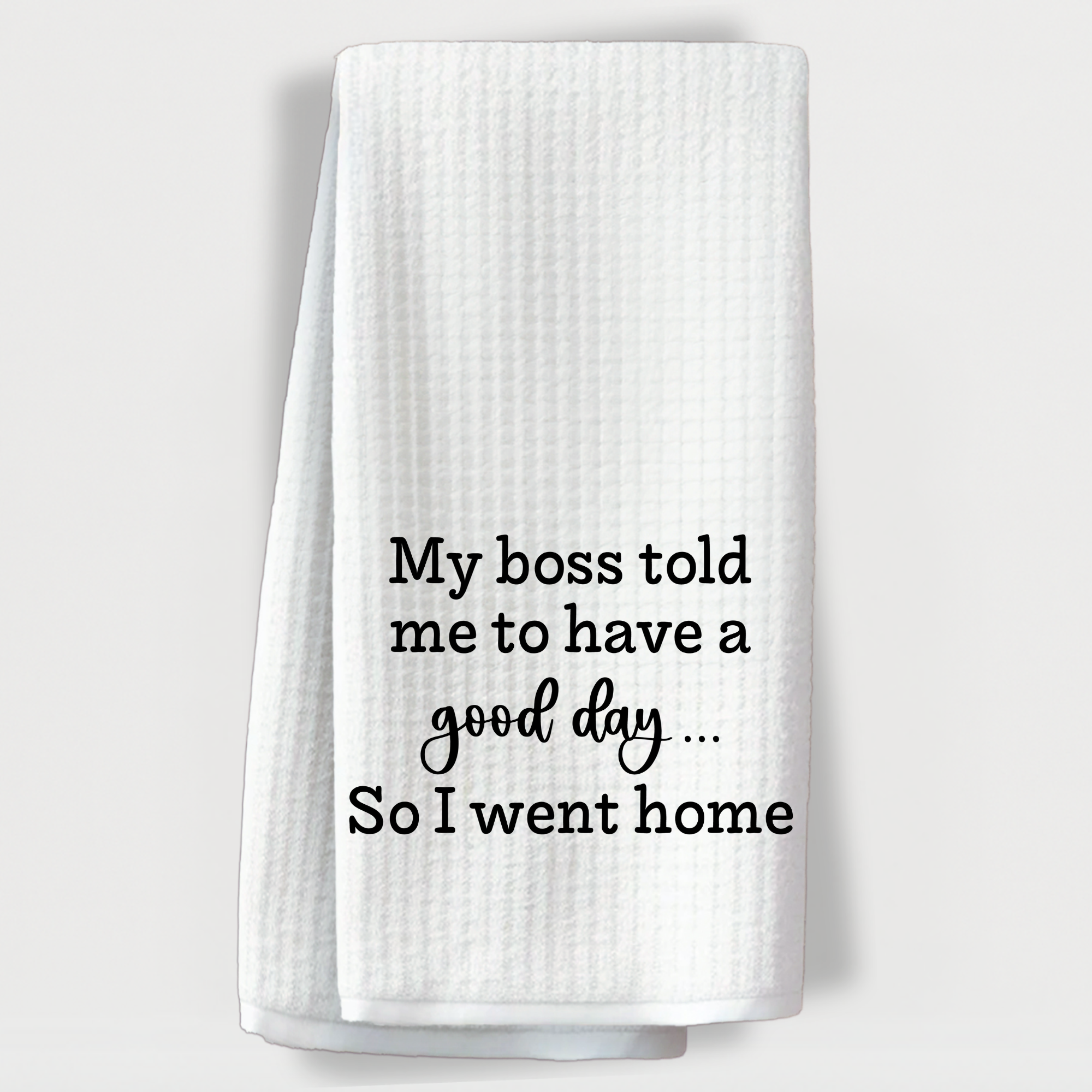 Funny work-themed kitchen towel that says, “My boss told me to have a good day… so I went home.”