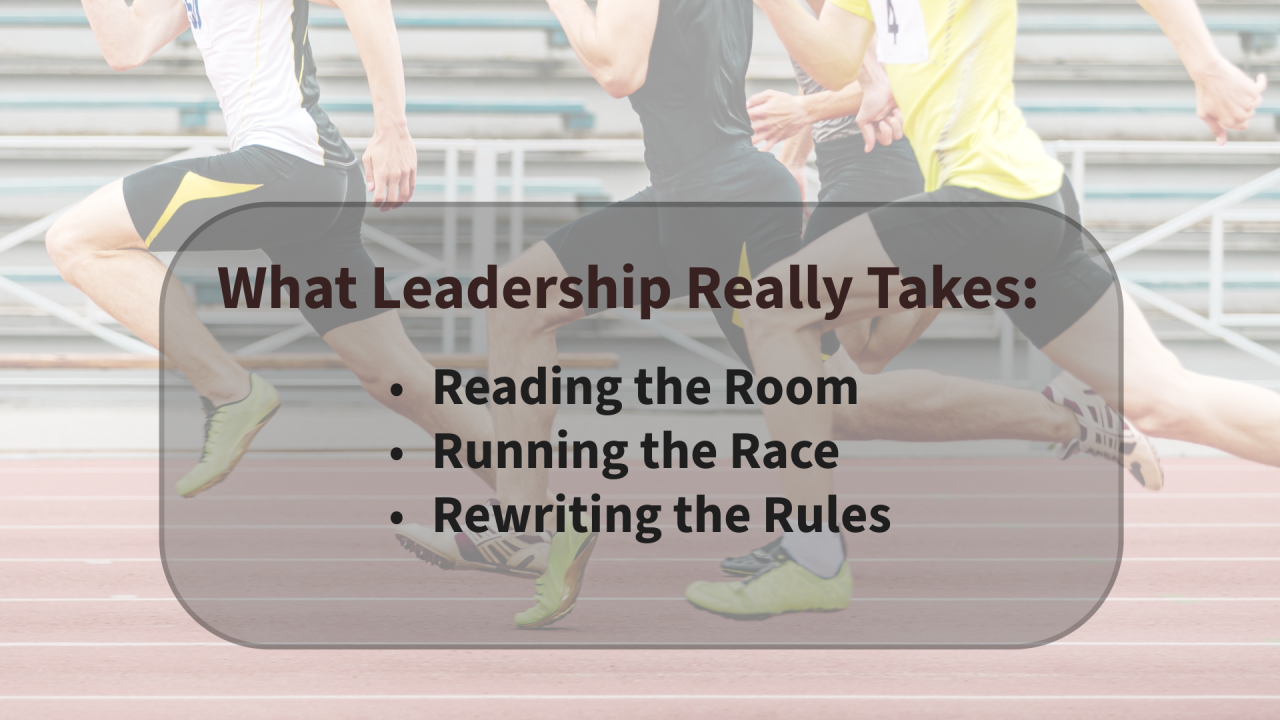 What Leadership Really Takes: Reading the Room, Running the Race, Rewriting the Rules