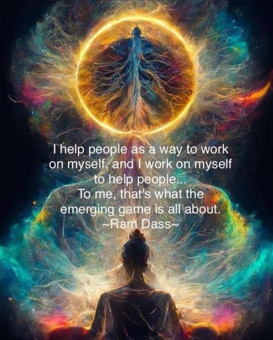 I help people as a way to work on myself, and I work on myself to help people... To me, that's what the emerging game is all about. ~Ram Dass~