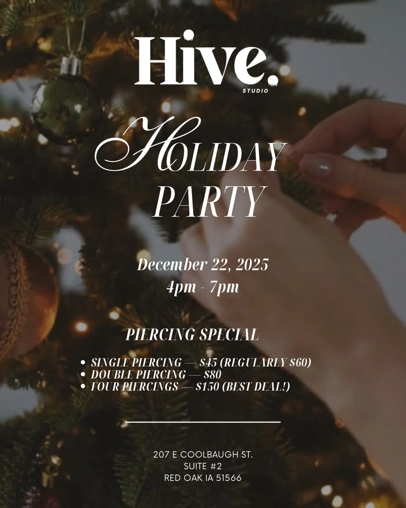 🎄 Holiday Open House Piercing Special ✨

Join us for our Holiday Party!
Celebrate the season with exclusive piercing specials, giveaways, and good vibes.

💎 Piercing Specials:
✨ Single Piercing &mdash; $45 (Reg. $60)
✨ Double Piercing &mdash; $80
✨