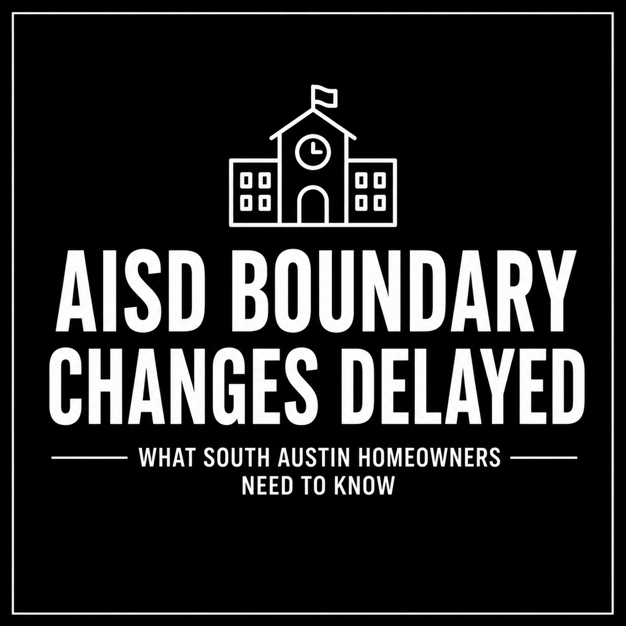AISD Boundary Changes Delayed Again: What South Austin Homeowners Should Know