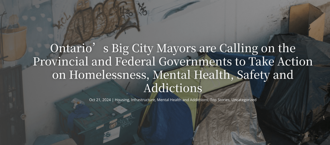 Ontario’s Big City Mayors are Calling on the Provincial and Federal Governments to Take Action on Homelessness, Mental Health, Safety and Addictions