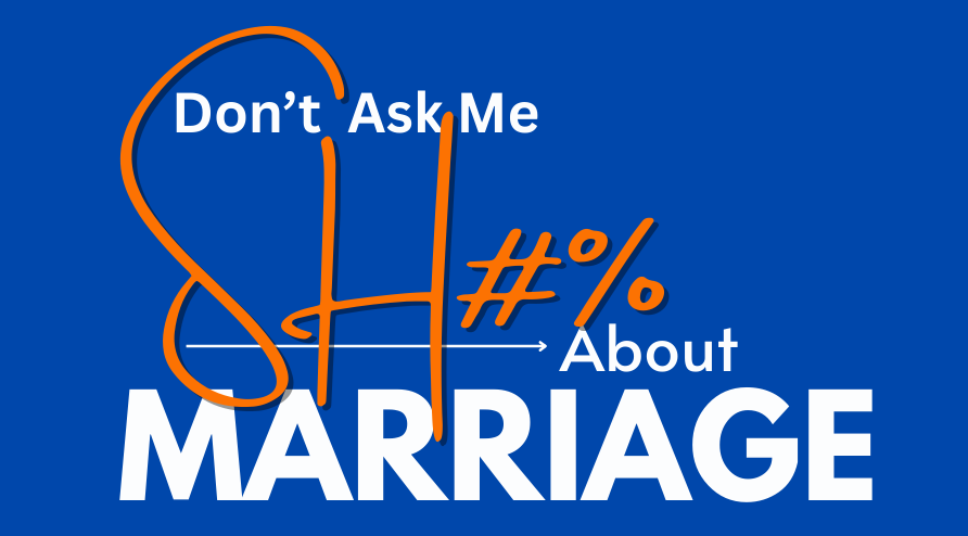 Don't Ask Me SH#% About Marriage