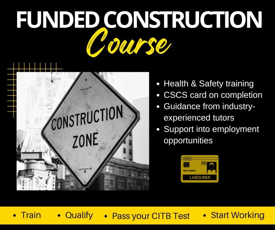 Our funded Construction Course is designed to help you gain the skills, knowledge and qualifications needed to begin working in the construction industry.

You&rsquo;ll complete essential Health and Safety training, achieve your CSCS card and learn f
