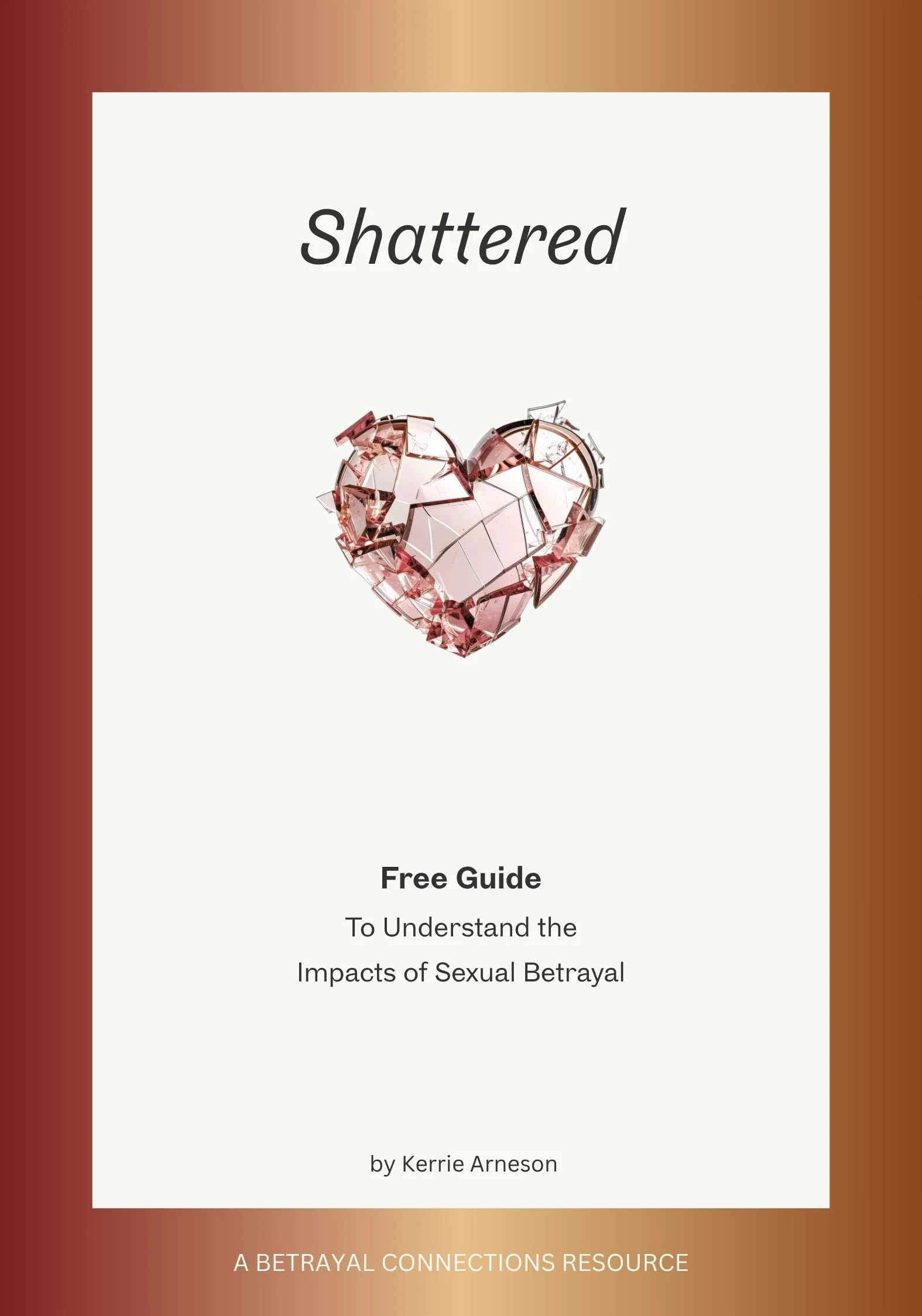 Cover of a guide titled "Shattered" with a broken pink heart made of glass, and darker colored borders, with the subtitle discussing understanding impacts of sexual betrayal, authored by Kerrie Arneson, and a footer indicating it's a resource from Betrayal Connections.