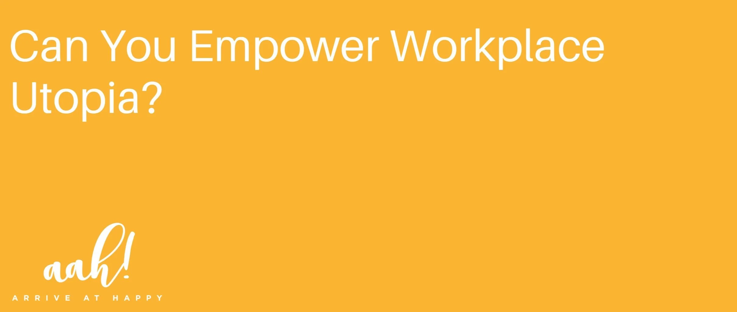 Can You Empower Workplace Utopia?