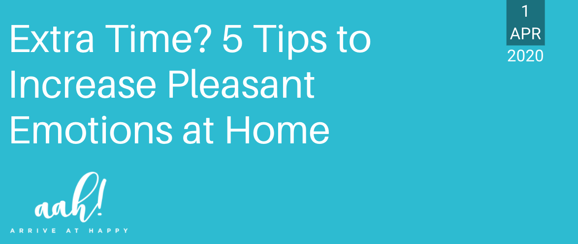 Extra Time? 5 Tips to Increase Pleasant Emotions at Home