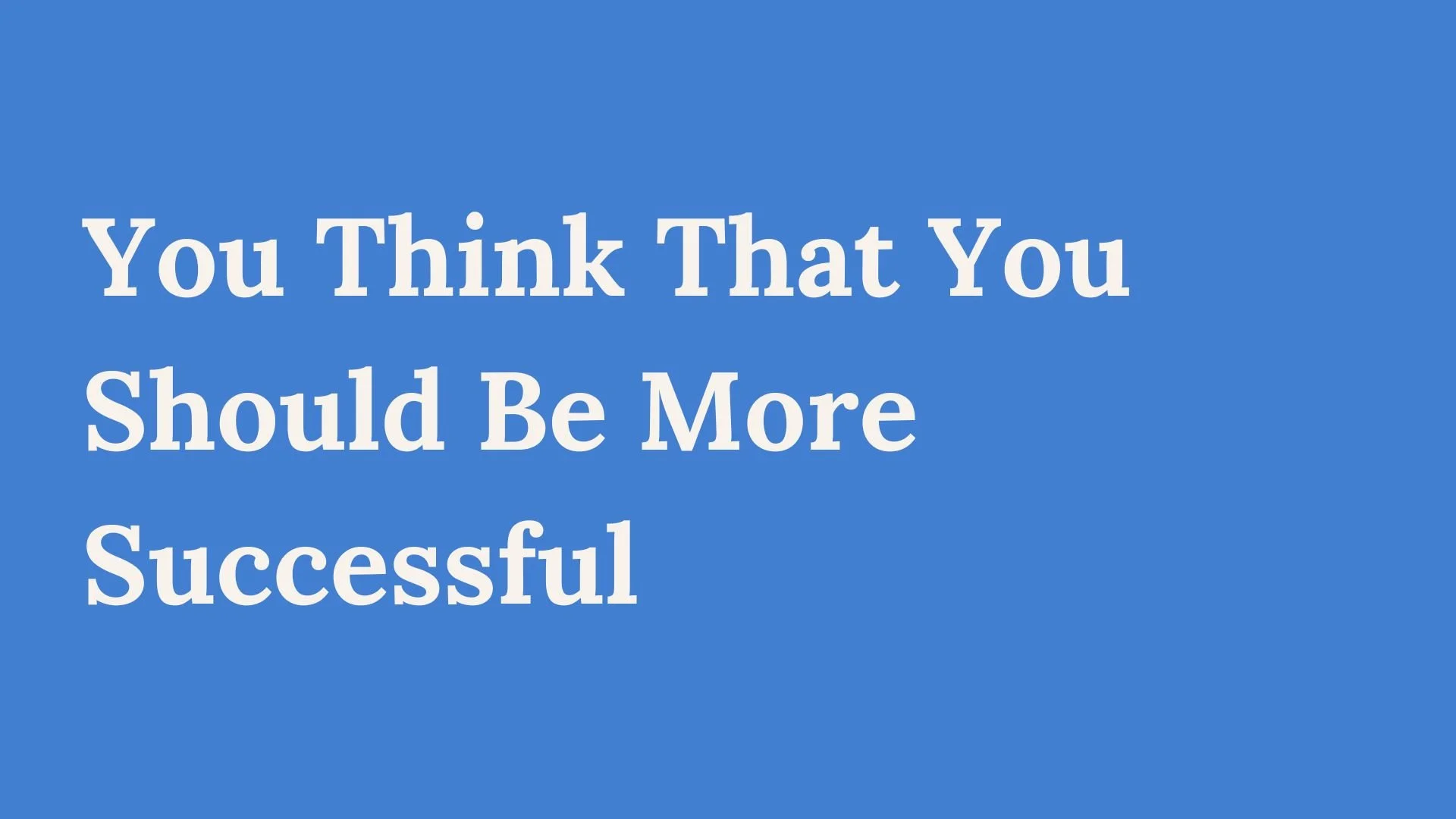 Do You Think That You Should Be More Successful?