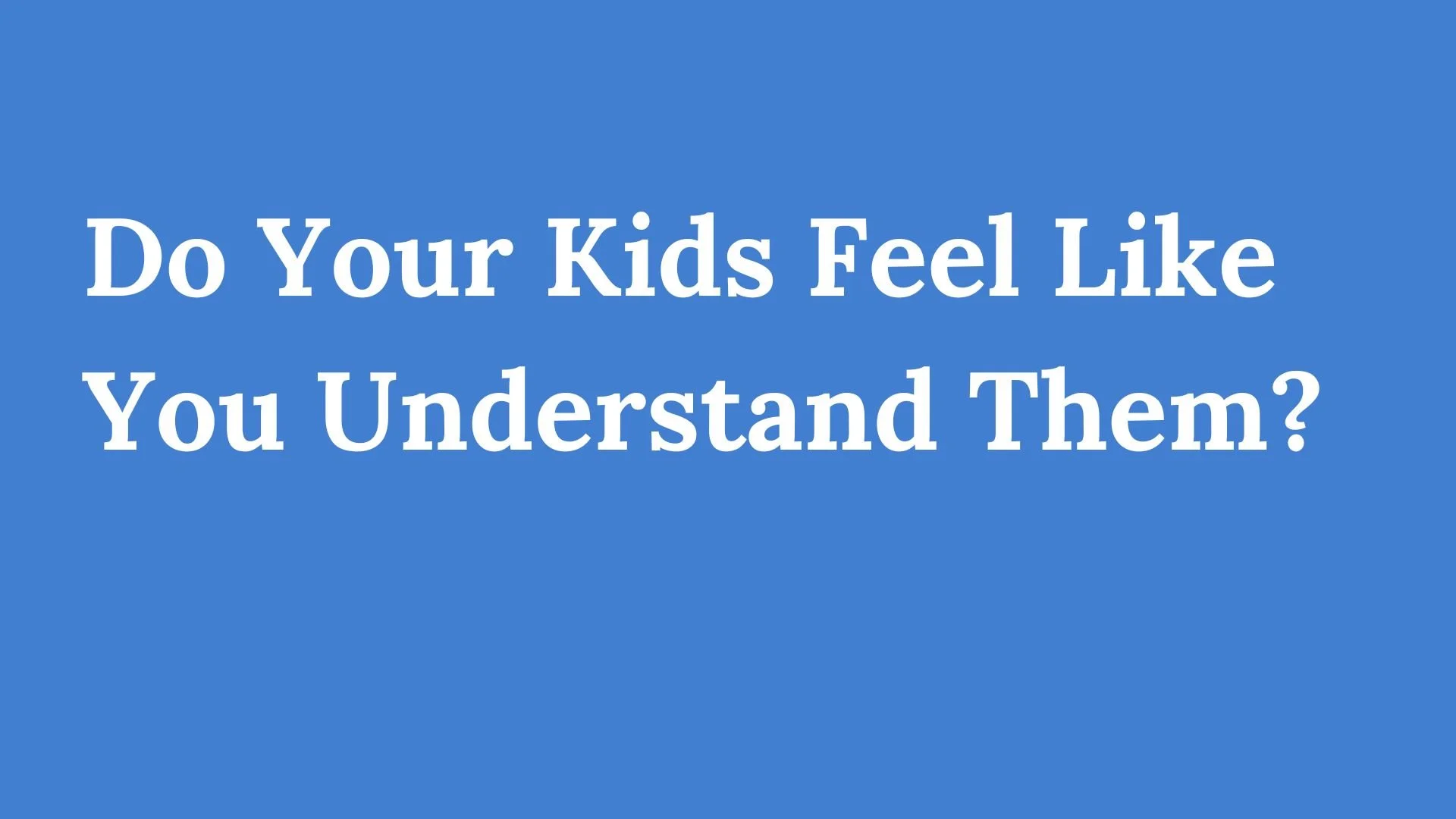 Do your kids feel that you understand them?