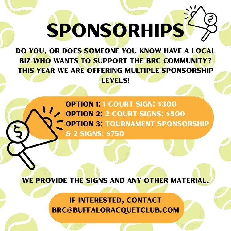 Want to support the BRC and are business owner and/or don&rsquo;t play tennis? 

We&rsquo;re currently offering a limited number of sponsorship opportunities at the Buffalo Racquet Club &mdash; a small, non-profit, volunteer-run red clay tennis club 