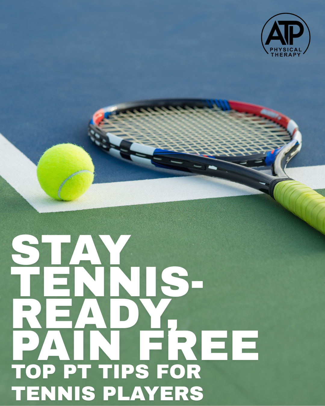 Tennis racquet and ball on tennis court. "Stay tennis-ready, pain free. Top PT tips for tennis players." Dr. Ned Bixby. All Time Performance Physical Therapy serving Fuquay Varina, Holly Springs, Apex, Cary, and Garner