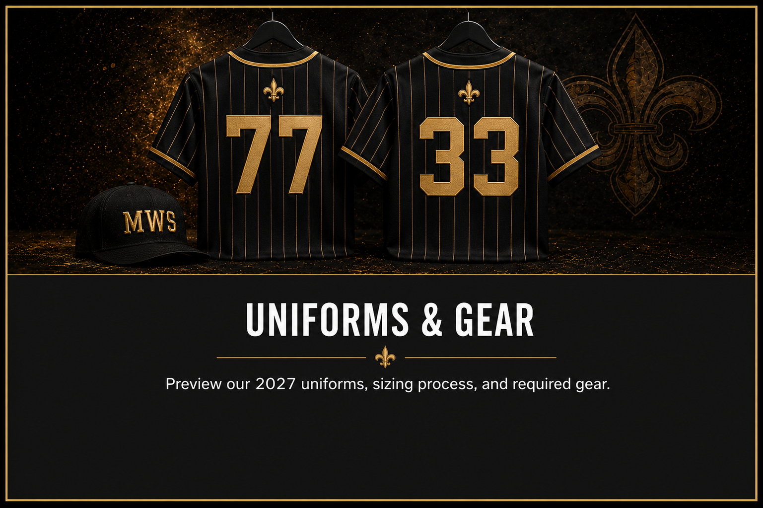 Black football jerseys with gold pinstripes, number 77 on the left and 33 on the right, displayed on hangers against a dark background with gold accents and a fleur-de-lis symbol. A black cap with gold embroidery reading "MWS" is in front of the jerseys. The bottom text reads "UNIFORMS & GEAR" with a smaller subtext: "Preview our 2027 uniforms, sizing process, and required gear."