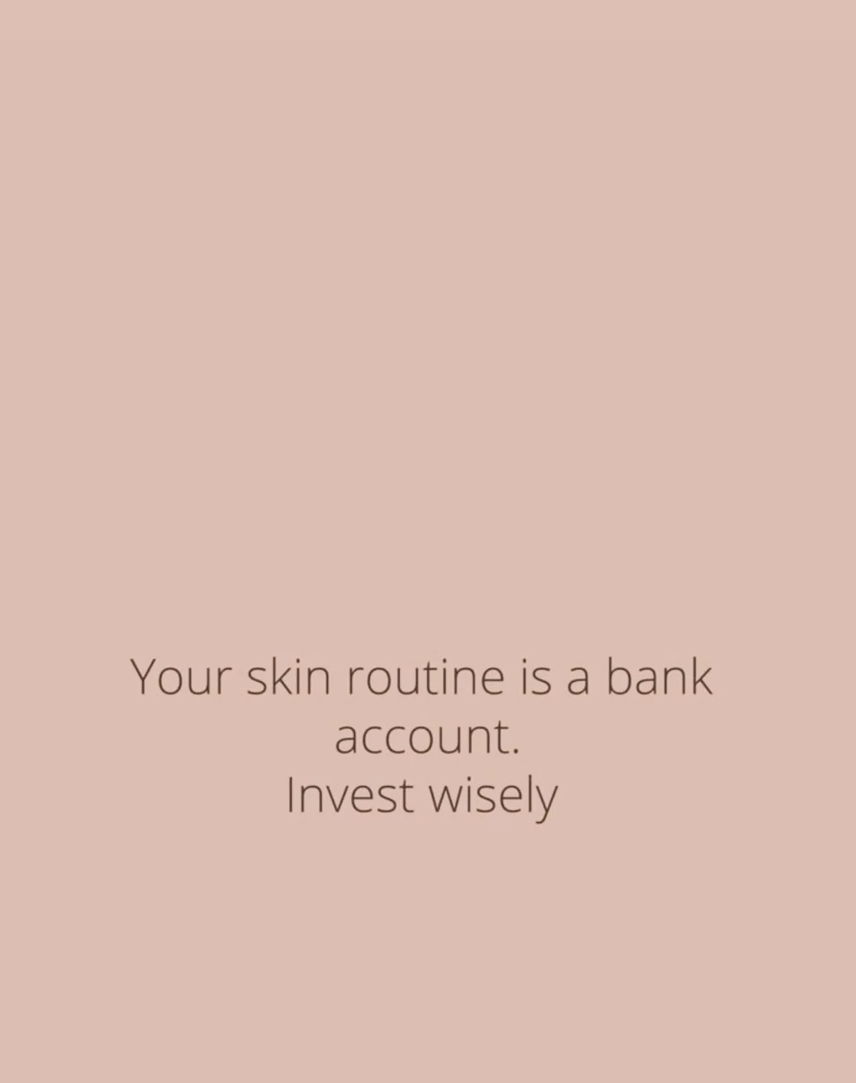 Every choice you make for your skin - home care products, facials, daily habits - is like a deposit or withdrawal. Good choices build value over time; neglect or poor choices can “cost” you.
• You don’t need to overspend or go