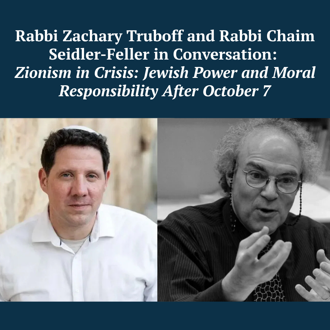 Rabbi Zachary Truboff and Rabbi Chaim Seidler-Feller in Conversation: Zionism in Crisis: Jewish Power and Moral Responsibility After October 7