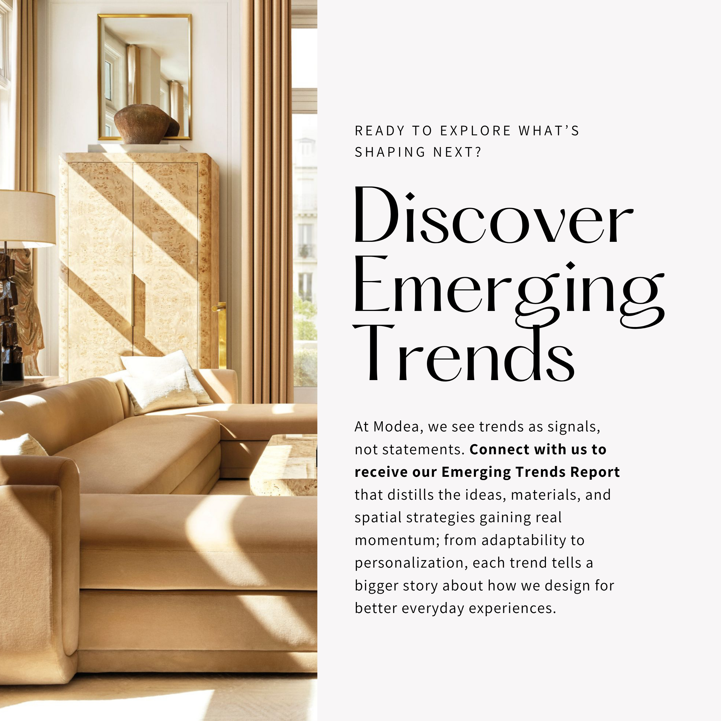 Discover Emerging Design Trends. Each tells a bigger story about how Modea designs for everyday living