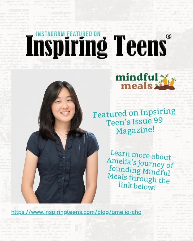 We are so excited to announce that Amelia, the founder of Mindful Meals, was nominated and selected to be featured in the Inspiring Teens Issue 99 Magazine! Please visit the link 

https://www.inspiringteens.com/blog/amelia-cho 

to learn more about 