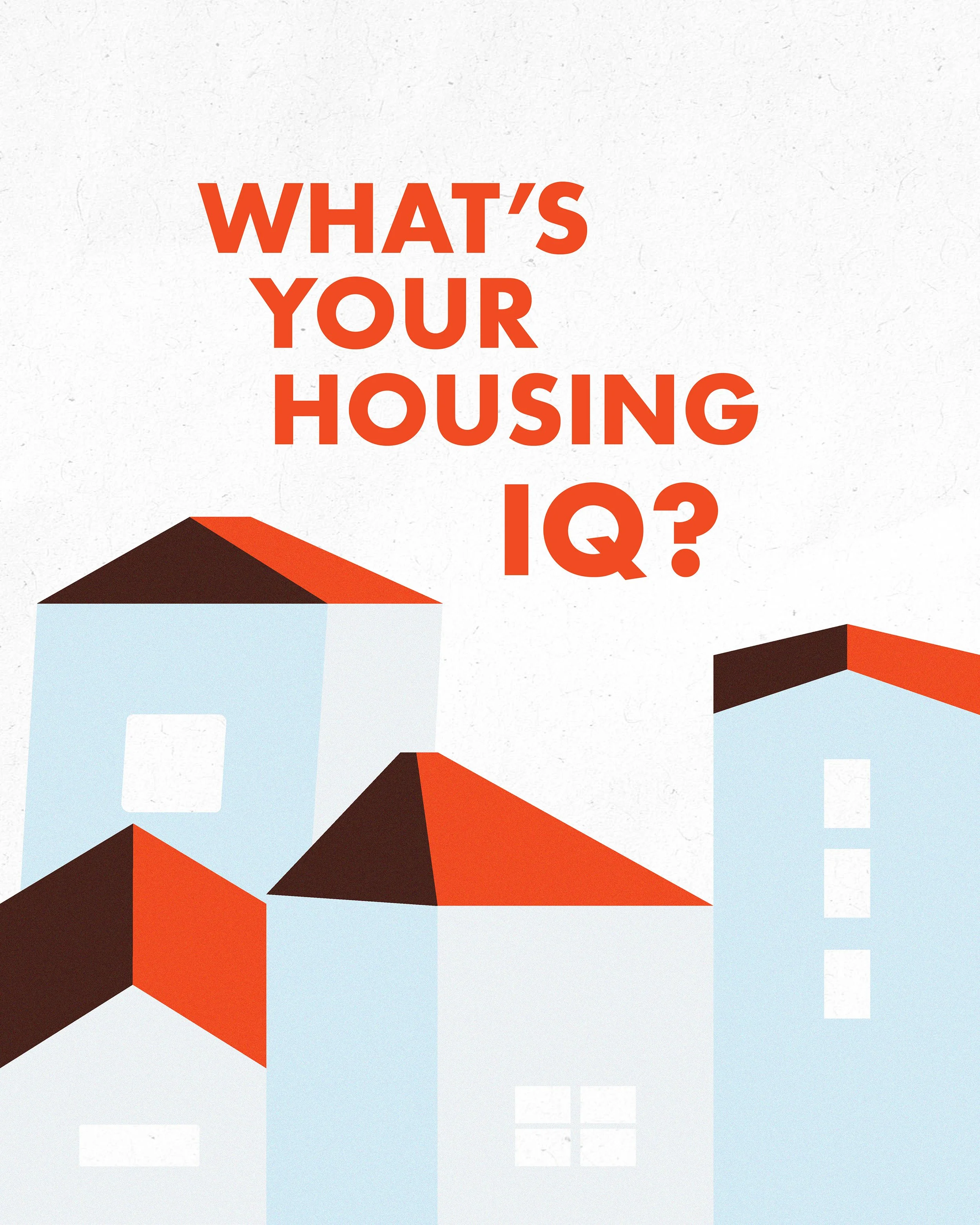  WHAT'S YOUR HOUSING IQ?  In advance of National Fair Housing Month in April 2026, we launched a series to break down definitions, challenge assumptions, and explore how housing equity shapes our communities. 