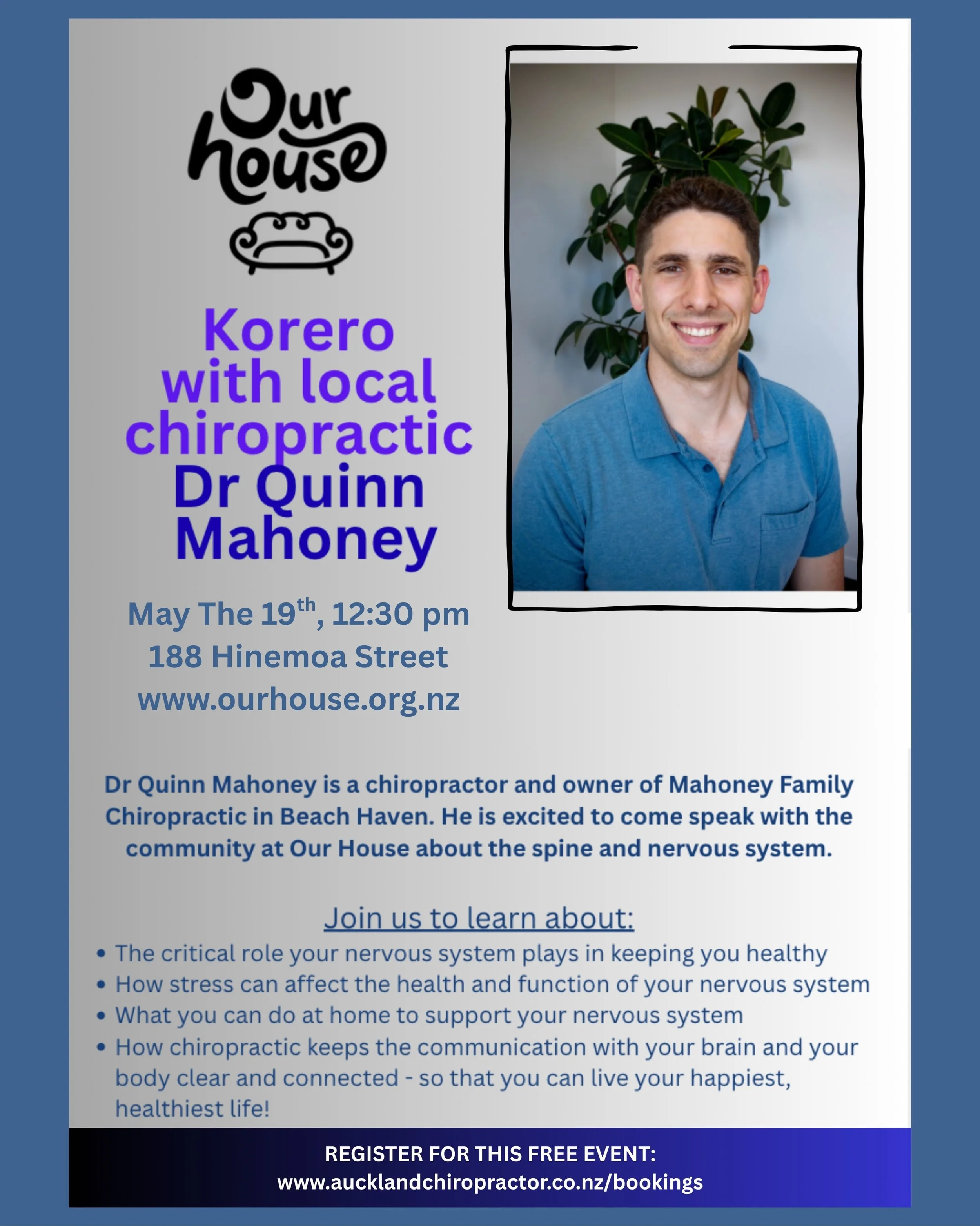 Join us on Tuesday, May 21st for a spinal health class at Our House in Birkenhead. Dr Quinn is excited to be speaking with the community about health, the nervous system, and chiropractic 🌱

Date: Tuesday, May 21st at 12:30pm
Venue: Our House - 188 